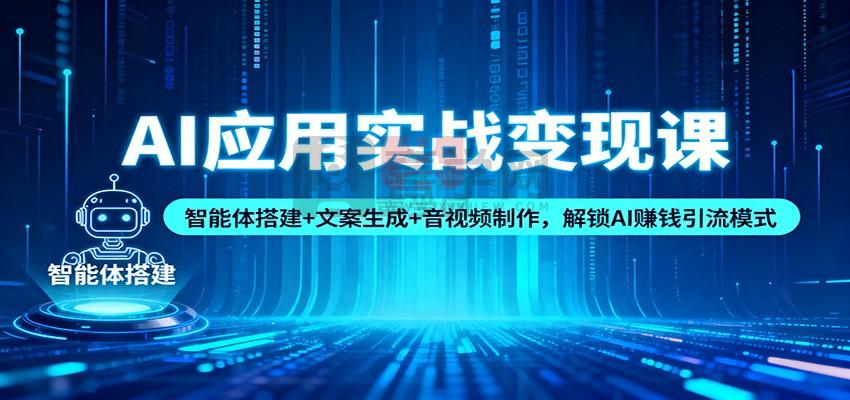 AI应用实战变现课：智能体搭建+文案生成+音视频制作，解锁AI赚钱引流模式-喜学网
