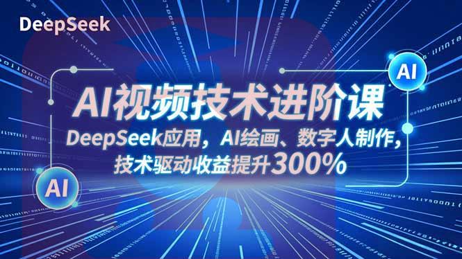 AI视频技术进阶课，DeepSeek应用、AI绘画、数字人制作，技术驱动收益提升300%-喜学网