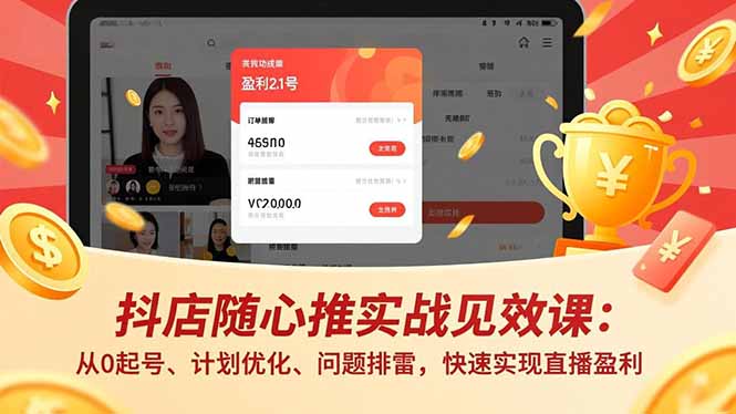 抖店随心推实战见效课：从0起号、计划优化、问题排雷，快速实现直播盈利-喜学网