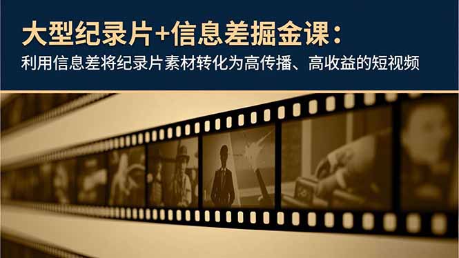 大型纪录片+信息差掘金课：利用信息差将纪录片素材转化为高传播、高收益的短视频-喜学网