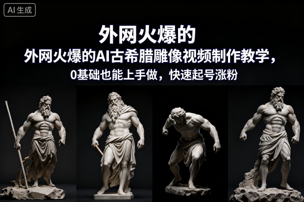 外网火爆的AI古希腊雕像视频制作教学，0基础也能上手做，快速起号涨粉-喜学网