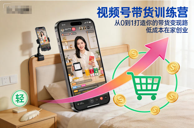 视频号带货训练营，从0到1打造你的带货变现路，低成本在家创业-喜学网