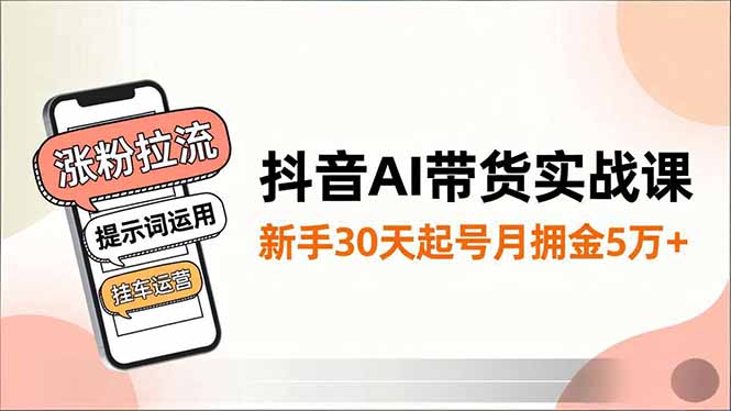 抖音AI带货实战课，涨粉拉流、提示词运用、挂车运营，新手30天起号月佣金5万+-喜学网