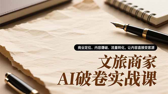 文旅商家AI破卷实战课，商业定位、内容爆破、流量转化，让内容直接变客源-喜学网