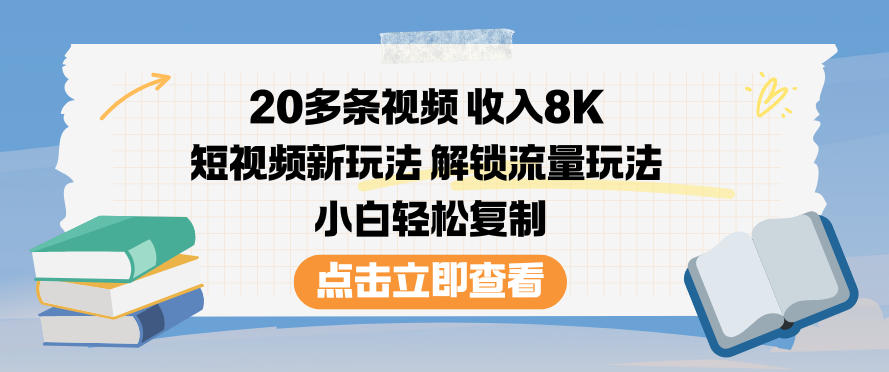 20多条视频收入8K，短视频新玩法，解锁流量玩法，小白轻松复制-喜学网