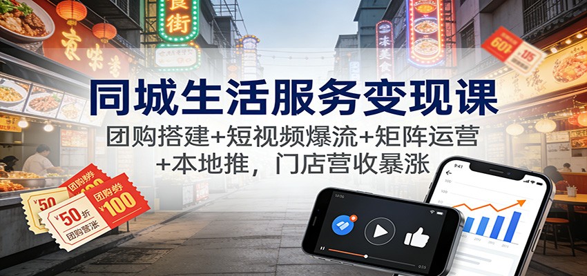 同城生活服务变现课：团购搭建+短视频爆流+矩阵运营+本地推，门店营收暴涨-喜学网