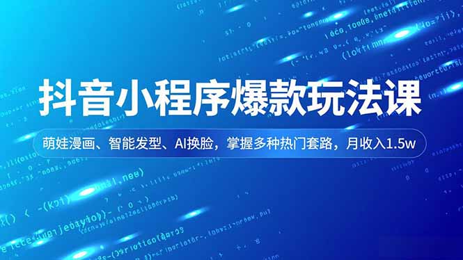 抖音小程序爆款玩法课，萌娃漫画、智能发型、AI换脸，掌握多种热门套路，月收入1.5w-喜学网