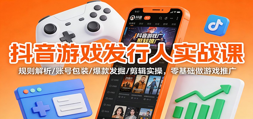 抖音游戏发行人实战课：规则解析/账号包装/爆款发掘 /剪辑实操，零基础做游戏推广-喜学网