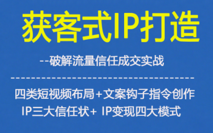 获客型IP打造，破解流量信任成，四类短视频布局+文案钩子指令创作IP三大信任状+IP变现四大模式-喜学网