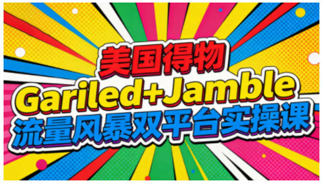 美国得物Gariled+Jamble流量风暴双平台实操课，两大美国热门平台全流程运营-喜学网