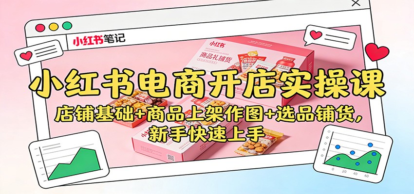 小红书电商开店实操课：店铺基础+商品上架作图+选品铺货，新手快速上手-喜学网