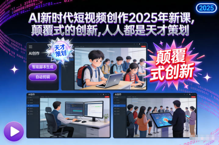 AI新时代短视频创作2025年新课，​颠覆式的创新，人人都是天才策划-喜学网