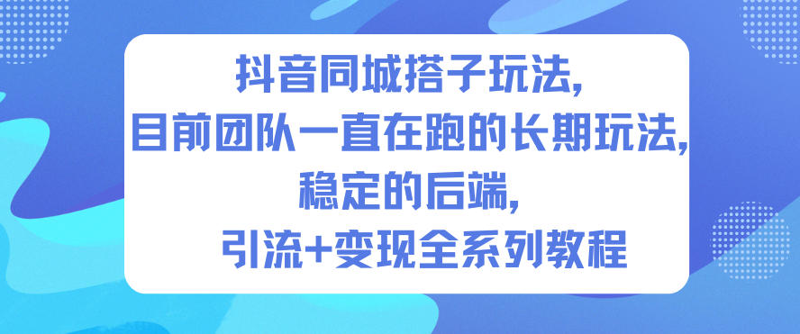 抖音同城搭子玩法，目前团队一直在跑的长期玩法，稳定的后端，引流+变现全系列教程-喜学网
