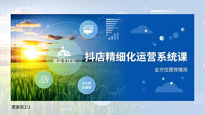 抖店精细化运营系统课，商品卡优化、达人建联、千川投放，全方位提效增润-喜学网