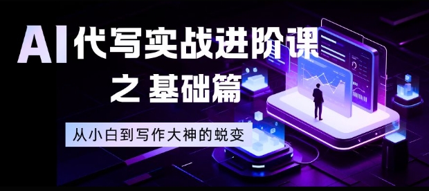 AI代写实战进阶课之基础篇，从小白到写作大神的蜕变【揭秘】-喜学网