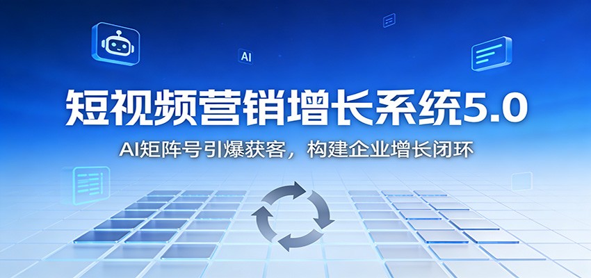 短视频营销增长系统5.0：AI 矩阵号引爆获客，构建企业增长闭环-喜学网