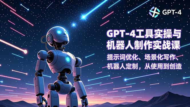 GPT-4工具实操与机器人制作实战课：提示词优化、场景化写作、机器人定制，从使用到创造-喜学网