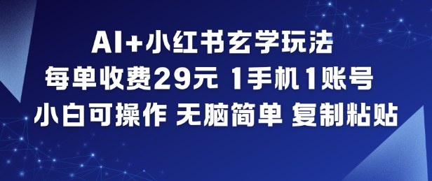 AI+小红书玄学玩法，每单收费29米，1手机1账号，小白可操作，无脑简单复制粘贴-喜学网