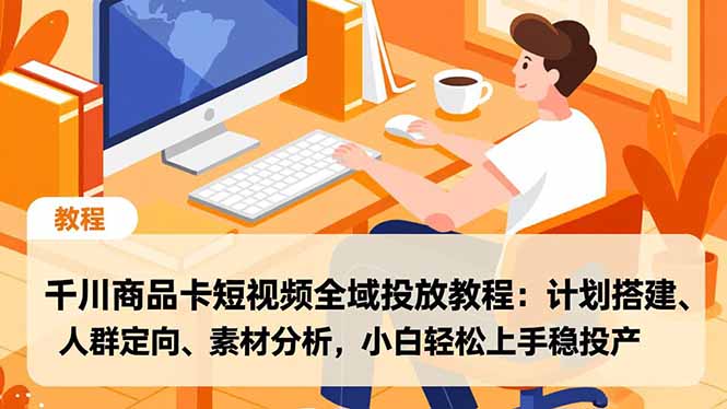 千川商品卡短视频全域投放教程：计划搭建、人群定向、素材分析，小白轻松上手稳投产-喜学网