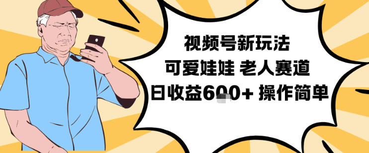 视频号新玩法，可爱娃娃视频制作教学，老人赛道，日收益6张+操作简单-喜学网