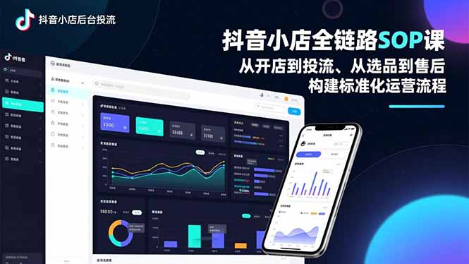 抖音小店全链路SOP课，从开店到投流、从选品到售后，构建标准化运营流程-喜学网