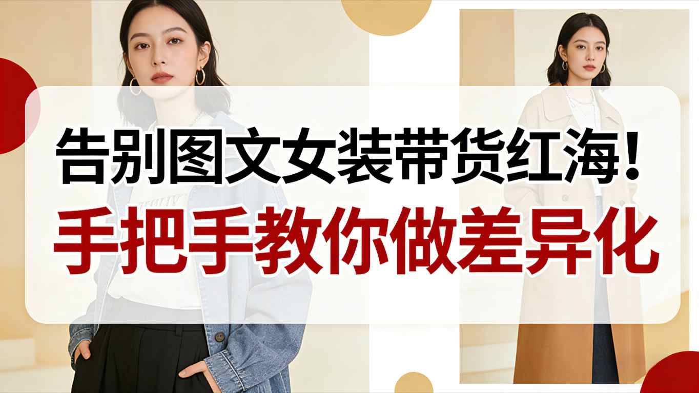 告别图文女装带货红海！手把手教你做差异化，新手也能弯道超车-喜学网