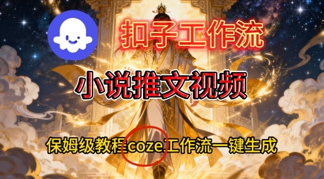 Coze扣子智能体工作流一键生成小说推文视频，保姆级搭建教学-喜学网