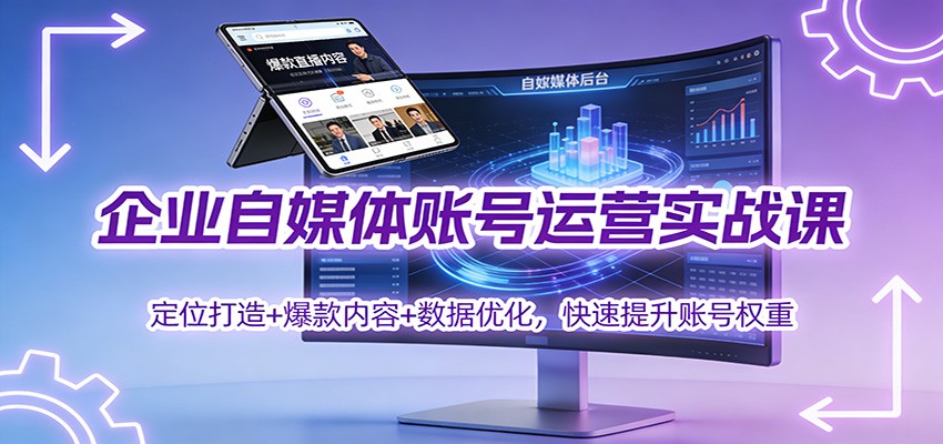 企业自媒体账号运营实战课：定位打造+ 爆款内容+数据优化，快速提升账号权重-喜学网