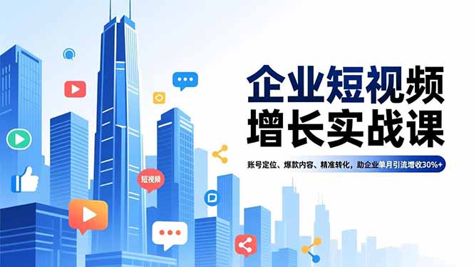 企业短视频增长实战课，账号定位、爆款内容、精准转化，助企业单月引流增收30%+-喜学网