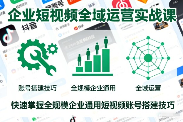 企业短视频全域运营实战课，快速掌握全规模企业通用短视频账号搭建技巧-喜学网