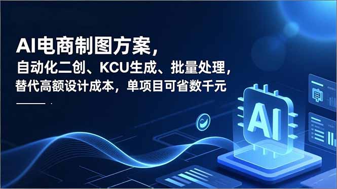 AI电商制图方案，自动化二创、SKU生成、批量处理，替代高额设计成本，单项目可省数千元-喜学网
